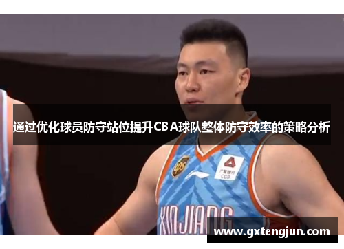 通过优化球员防守站位提升CBA球队整体防守效率的策略分析