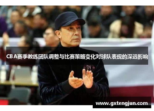 CBA赛季教练团队调整与比赛策略变化对球队表现的深远影响